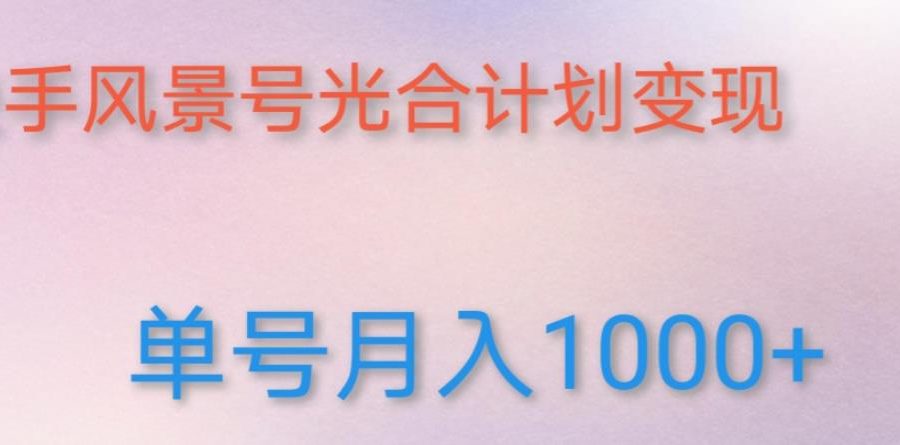 如何利用快手风景号，通过光合计划，实现单号月入1000+（附详细教程及制作软件）