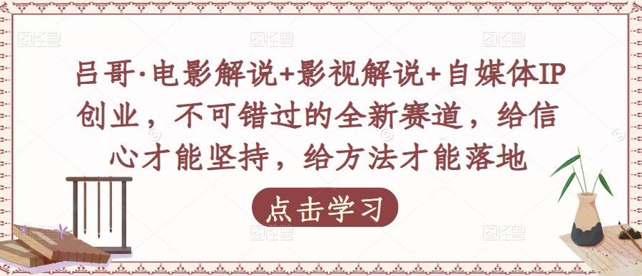 吕哥·电影解说+影视解说+自媒体IP创业，不可错过的全新赛道，给信心才能坚持，给方法才能落地