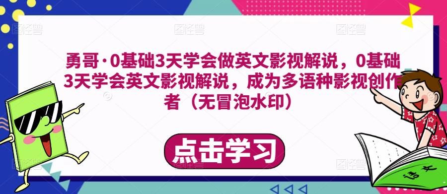 勇哥·0基础3天学会做英文影视解说，0基础3天学会英文影视解说，成为多语种影视创作者