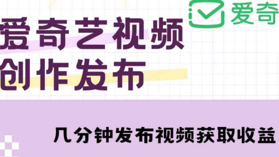 爱奇艺号视频发布，每天只需花几分钟即可发布视频，简单操作收入过万【教程+涨粉攻略】