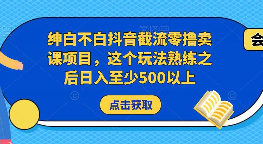 绅白不白抖音截流零撸卖课项目，这个玩法熟练之后日入至少500以上