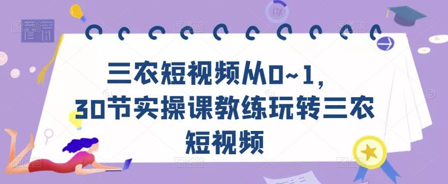 三农短视频从0~1，​30节实操课教练玩转三农短视频