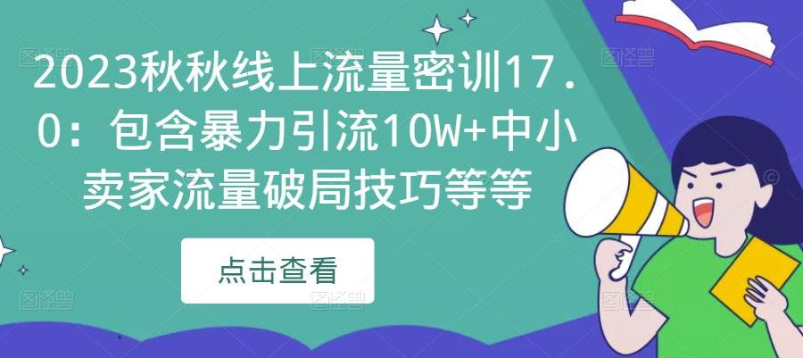 2023秋秋线上流量密训17.0：包含暴力引流10W+中小卖家流量破局技巧等等
