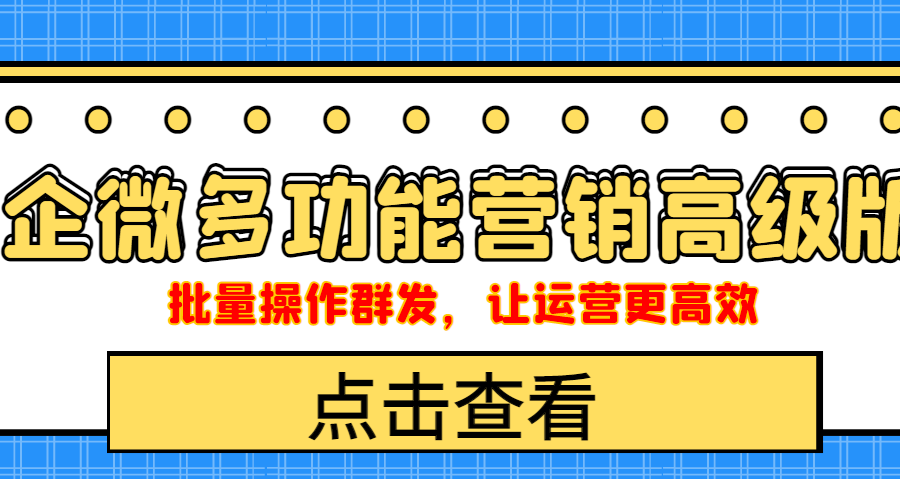 （4004期）企业微信多功能营销高级版，批量操作群发，让运营更高效