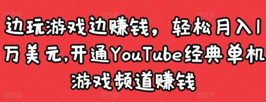边玩游戏边赚钱，轻松月入1万美元，开通YouTube经典单机游戏频道赚钱