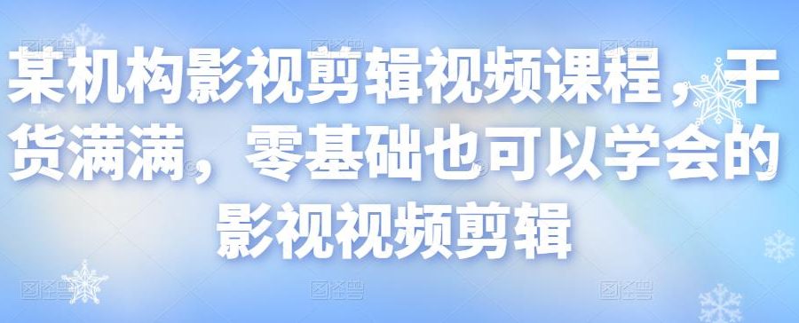 某机构影视剪辑视频课程，干货满满，零基础也可以学会的影视视频剪辑
