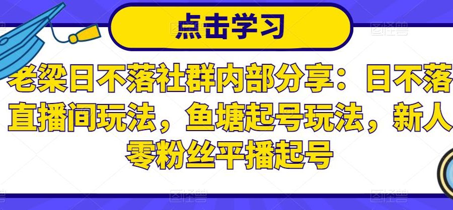 老梁日不落社群内部分享：日不落直播间玩法，鱼塘起号玩法，新人零粉丝平播起号