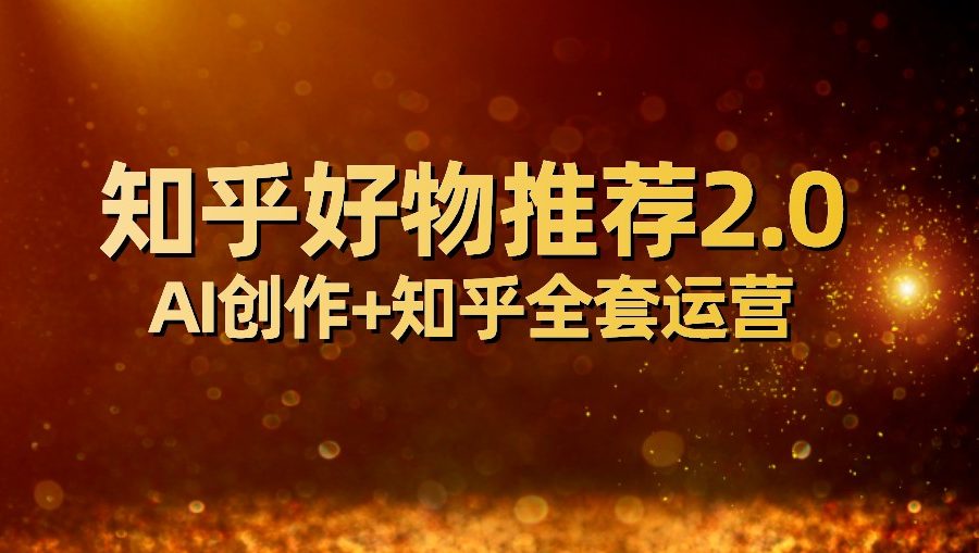 全网首发知乎好物推荐2.0玩法，小白轻松月入5000+，附知乎全套运营