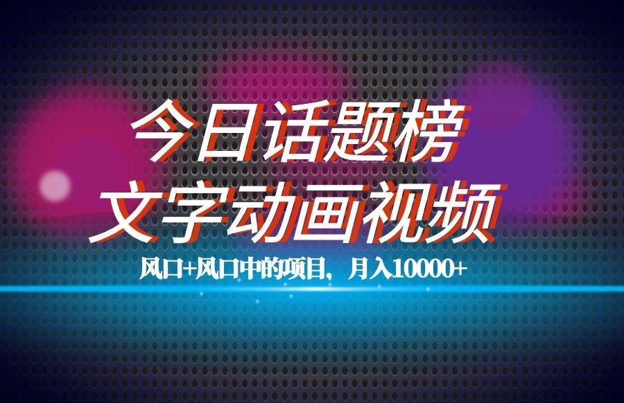 最新今日话题+文字动画视频风口项目教程，单条作品百万流量，月入10000+