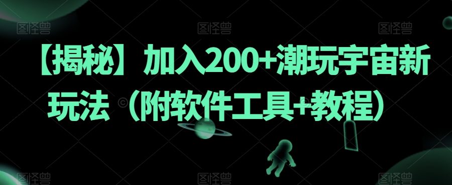 【揭秘】加入200+潮玩宇宙新玩法（附软件工具+教程）