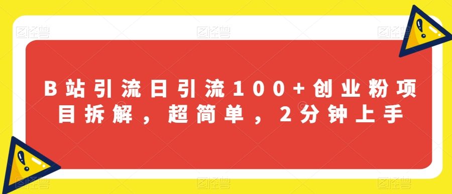 B站引流日引流100+创业粉项目拆解，超简单，2分钟上手【揭秘】