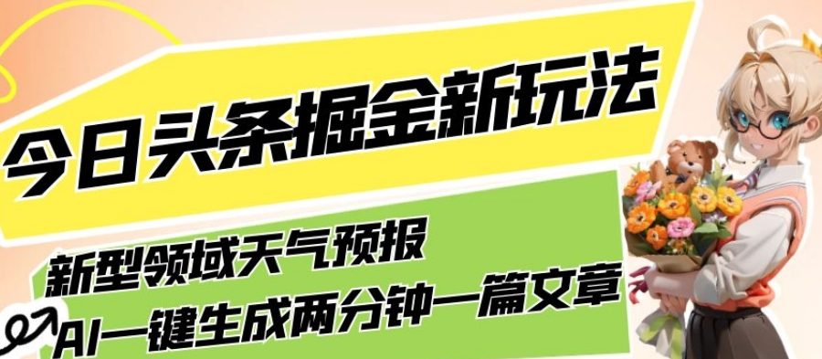 今日头条掘金新玩法，关于新型领域天气预报，AI一键生成两分钟一篇文章，复制粘贴轻松月入5000+