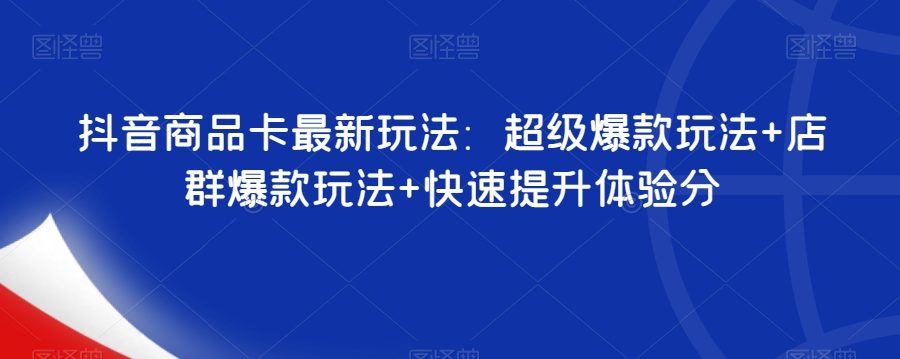 抖音商品卡最新玩法：超级爆款玩法+店群爆款玩法+快速提升体验分