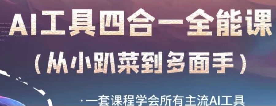 AI工具全能课，一套课程学会所有主流AI工具，从AI领域的小趴菜蜕变成AI技能多面手