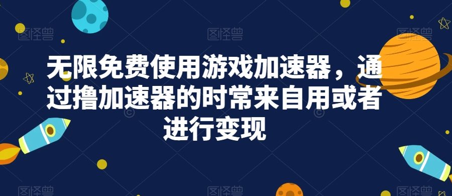 无限免费使用游戏加速器，通过撸加速器的时常来自用或者进行变现