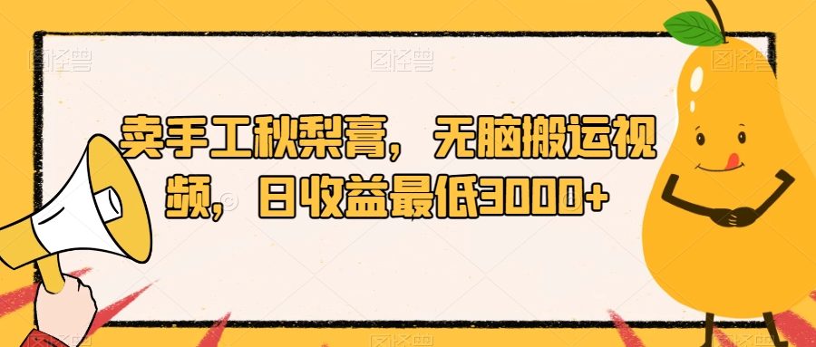 卖手工秋梨膏，无脑搬运视频，日收益最低3000+【揭秘】
