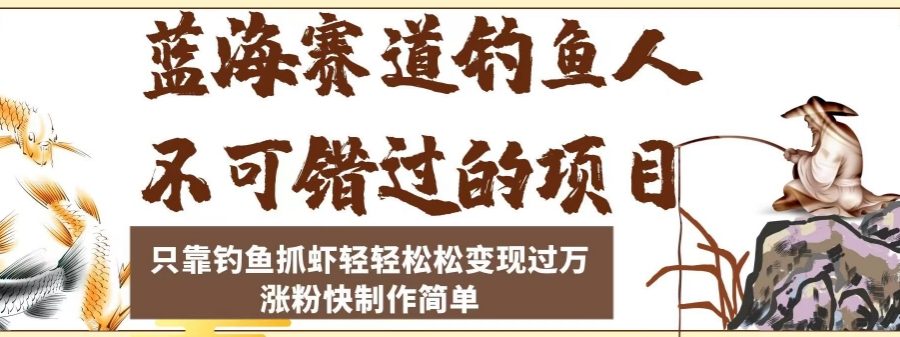 蓝海赛道钓鱼人不可错过的项目，只靠钓鱼抓虾轻轻松松变现过万，涨粉快制作简单【揭秘】