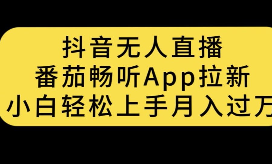 抖音无人直播，番茄畅听APP拉新，小白轻松上手月入过万