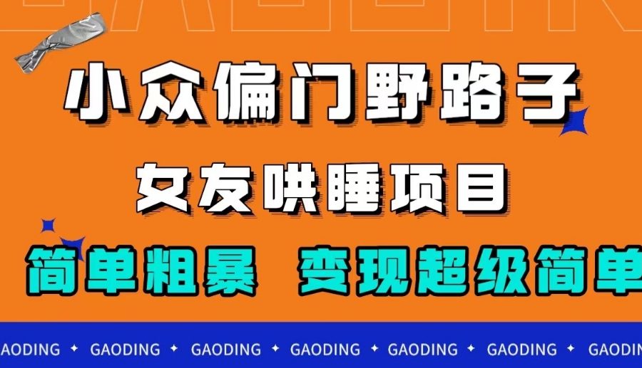 小众偏门野路子，女友哄睡项目，简单粗暴，轻松日入500＋【揭秘】