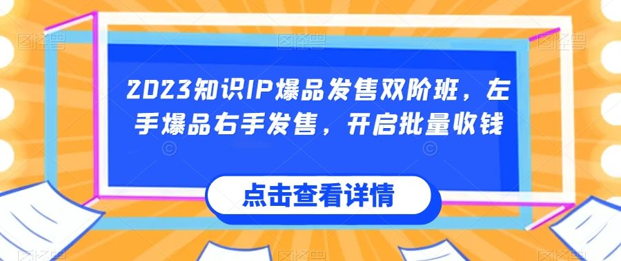 2023知识IP爆品发售双阶班，左手爆品右手发售，开启批量收钱