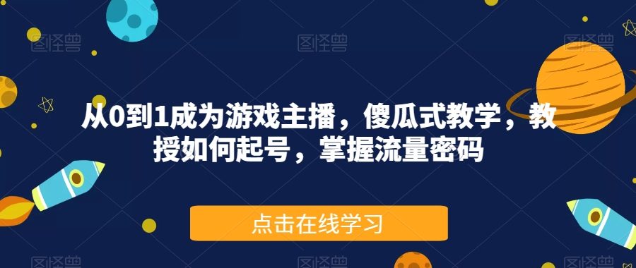 从0到1成为游戏主播，傻瓜式教学，教授如何起号，掌握流量密码