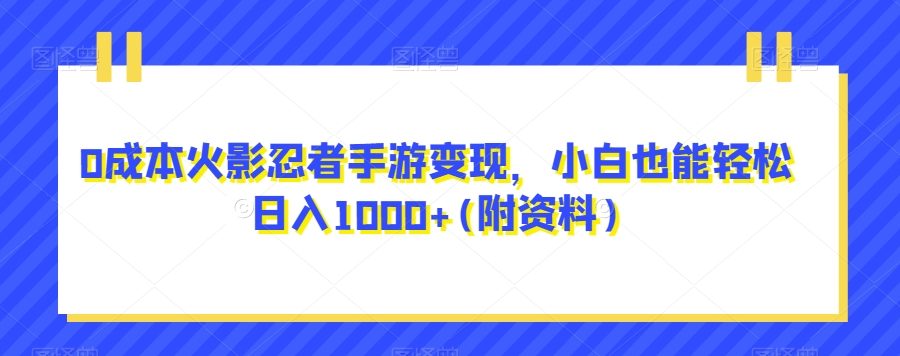 0成本火影忍者手游变现，小白也能轻松日入1000+(附资料)【揭秘】
