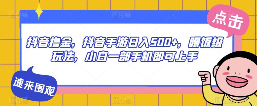 抖音撸金，抖音手游日入500+，喂饭级玩法，小白一部手机即可上手【揭秘】