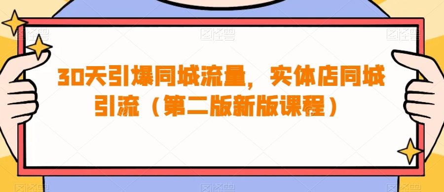 30天引爆同城流量，实体店同城引流（第二版新版课程）