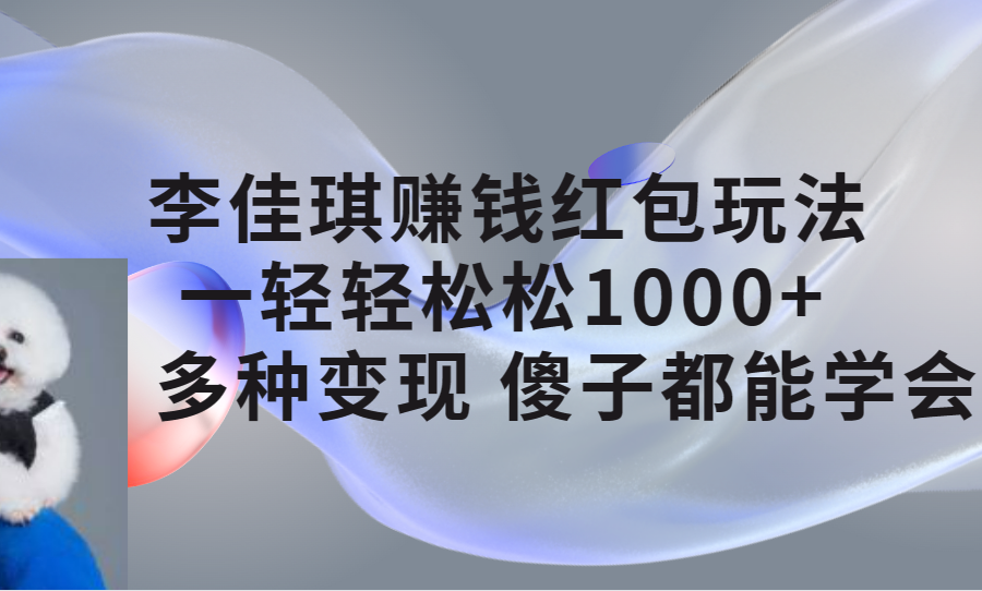（7383期）李佳琪赚钱红包玩法，一天轻轻松松1000+，多种变现，傻子都能学会