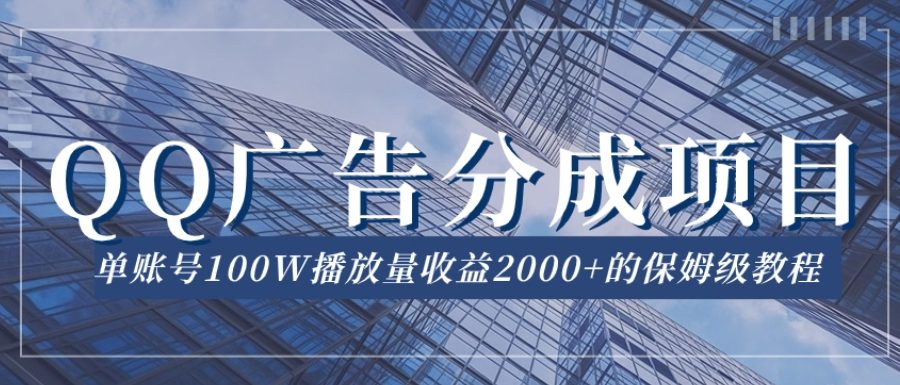 QQ广告分成项目保姆级教程，单账号100W播放量收益2000+【揭秘】
