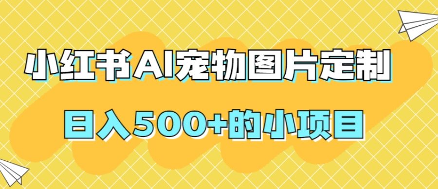 小红书AI宠物图片定制，日入500+的小项目