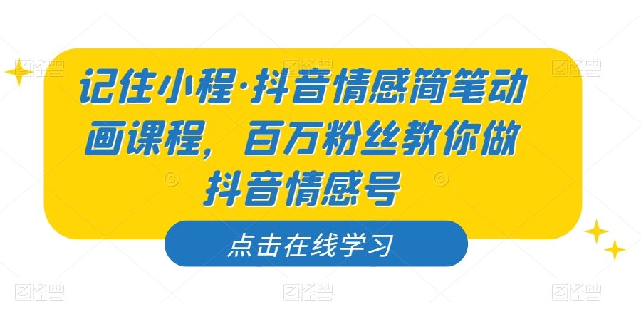 记住小程·抖音情感简笔动画课程，百万粉丝教你做抖音情感号
