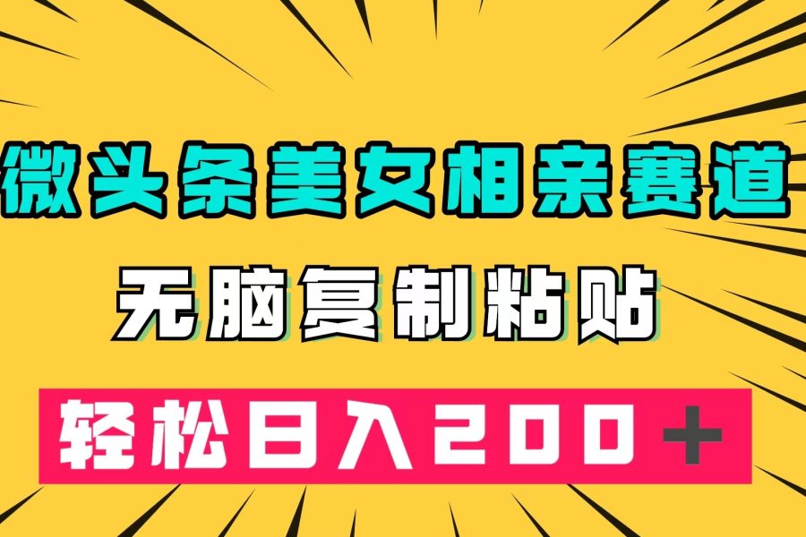 #原创                                                                                                 （7559期）微头条冷门美女相亲赛道，无脑复制粘贴，轻松日入200＋