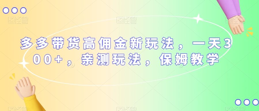 多多带货高佣金新玩法，一天300+，亲测玩法，保姆教学