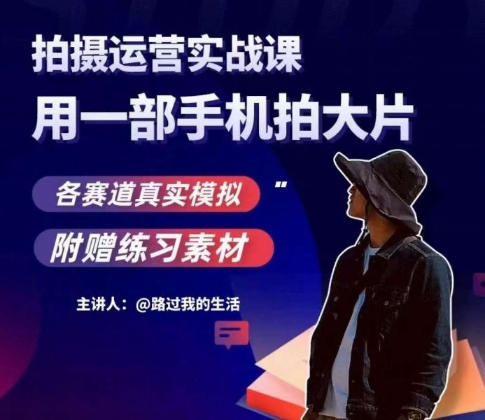 手机拍摄运营实战课，用一部手机拍大片，各赛道真实模拟