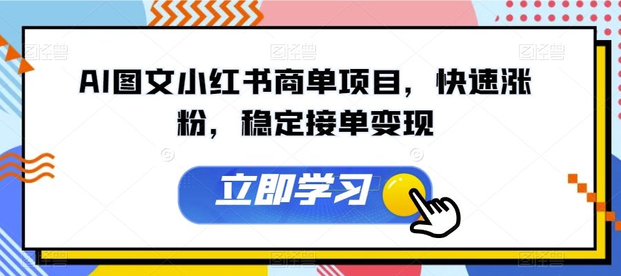 AI图文小红书商单项目，快速涨粉，稳定接单变现【揭秘】