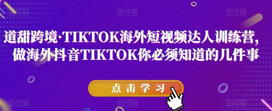 道甜跨境·TIKTOK海外短视频达人训练营，做海外抖音TIKTOK你必须知道的几件事