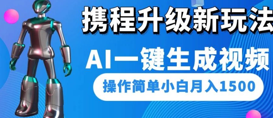 携程升级新玩法AI一键生成视频，操作简单小白月入1500