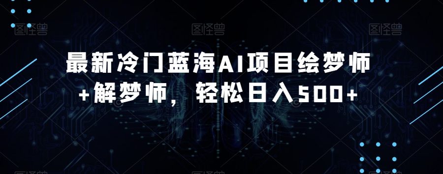 最新冷门蓝海AI项目绘梦师+解梦师，轻松日入500+【揭秘】