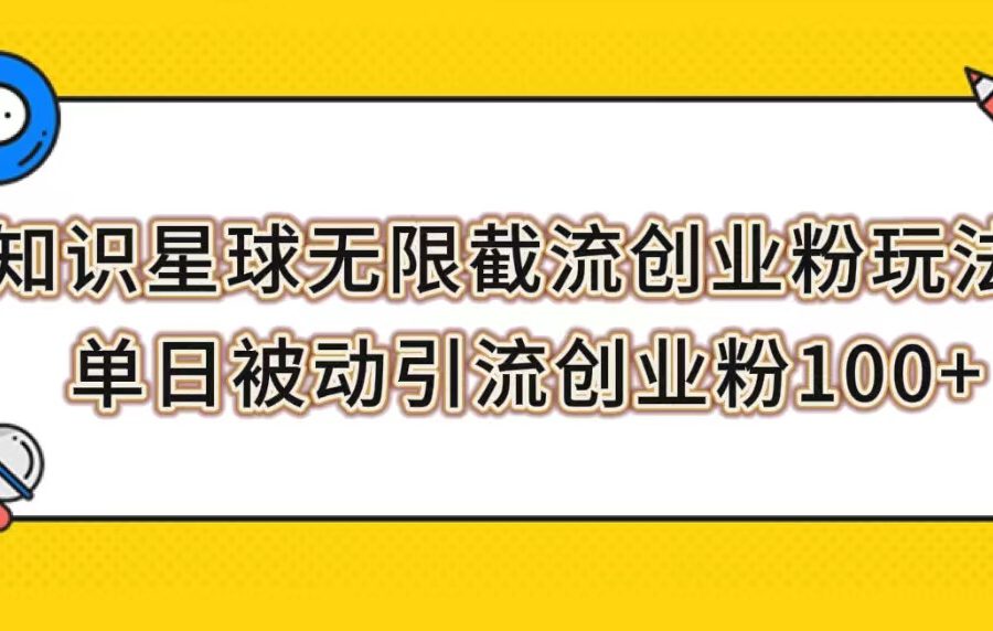 （7691期）知识星球无限截流创业粉玩法，单日被动引流创业粉100+