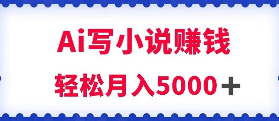 用Ai写原创小说赚钱，每天2-3小时，轻松月入5k＋【揭秘】