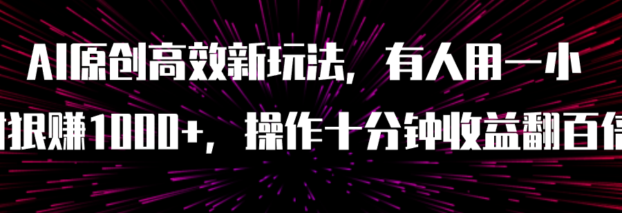 （7700期）AI原创高效新玩法，有人用一小时狠赚1000+操作十分钟收益翻百倍（附软件）