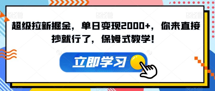 超级拉新掘金，单日变现2000+，你来直接抄就行了，保姆式教学！【揭秘】