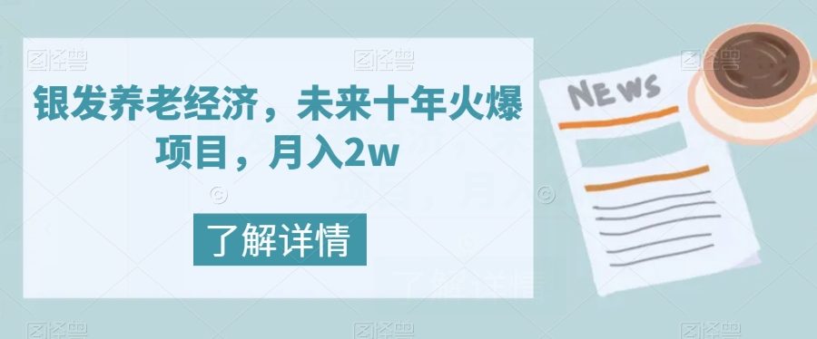 银发养老经济，未来十年火爆项目，月入2w【揭秘】