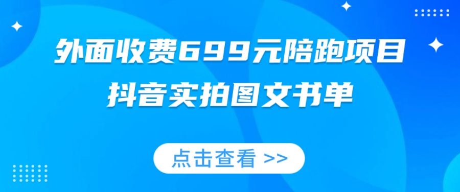 外面收费699元陪跑项目，抖音实拍图文书单，图文带货全攻略