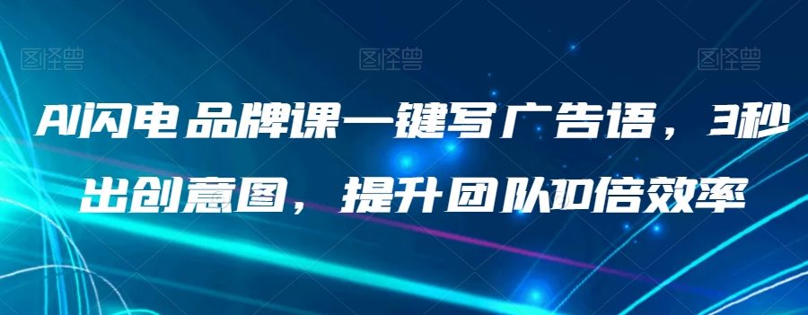 AI闪电品牌课一键写广告语，3秒出创意图，提升团队10倍效率