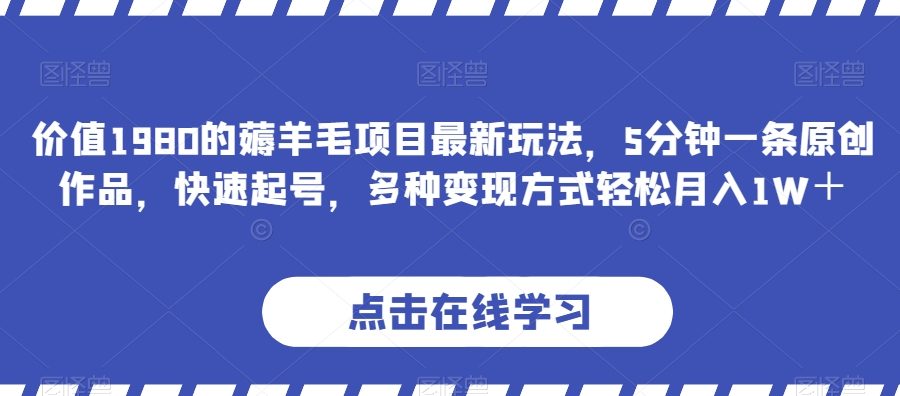 价值1980的薅羊毛项目最新玩法，5分钟一条原创作品，快速起号，多种变现方式轻松月入1W＋【揭秘】