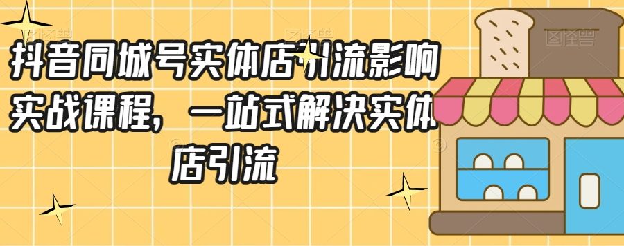 抖音同城号实体店引流营销实战课程，一站式解决实体店引流