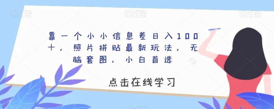 靠一个小小信息差日入100＋，照片拼贴最新玩法，无脑套图，小白首选【揭秘】