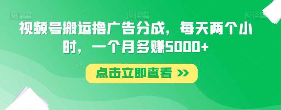 视频号搬运撸广告分成，每天两个小时，一个月多赚5000+